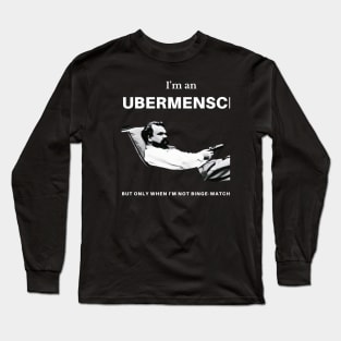 I'm an Ubermensch, but only when I'm not binge-watching Long Sleeve T-Shirt